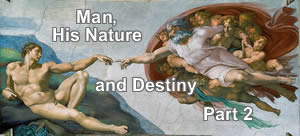 Man, His Nature and Destiny – Part 2