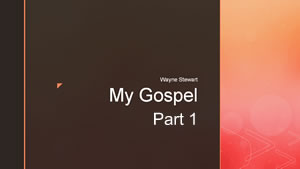My Gospel – Part 1